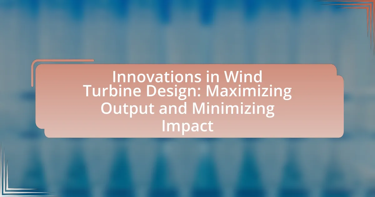 Innovations in Wind Turbine Design: Maximizing Output and Minimizing Impact
