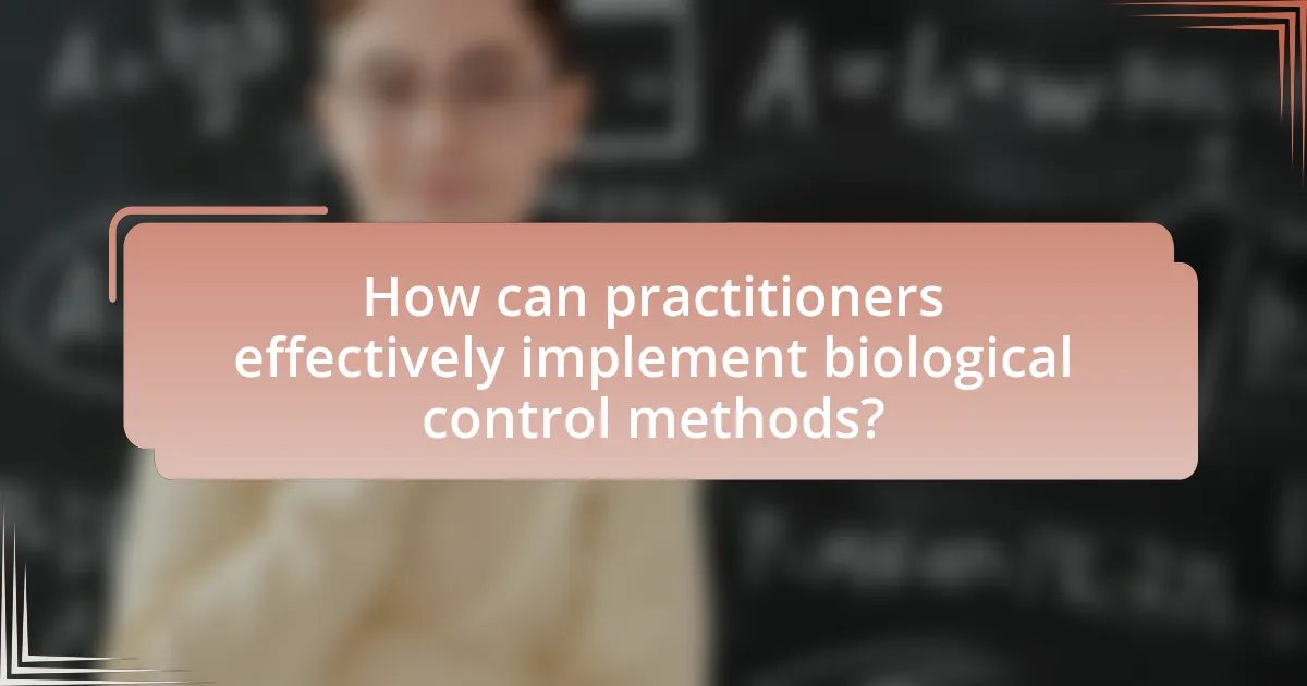How can practitioners effectively implement biological control methods?