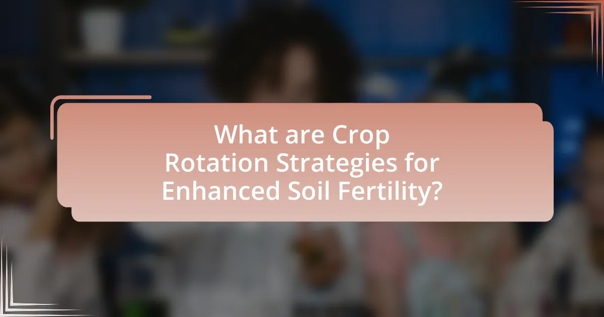 What are Crop Rotation Strategies for Enhanced Soil Fertility?