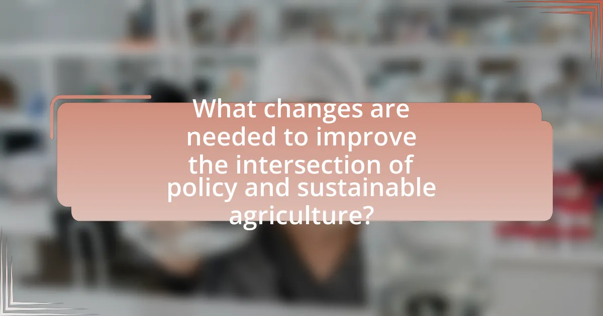 What changes are needed to improve the intersection of policy and sustainable agriculture?