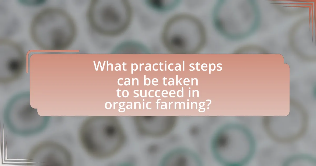 What practical steps can be taken to succeed in organic farming?