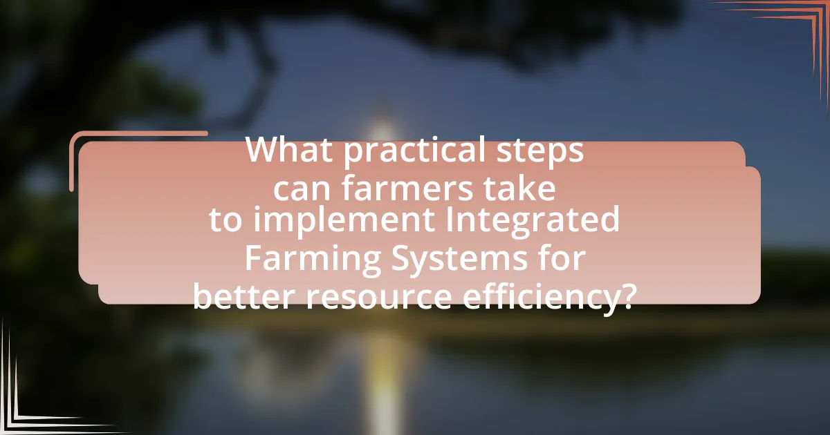 What practical steps can farmers take to implement Integrated Farming Systems for better resource efficiency?